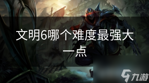 文明6哪个难度最强大一点