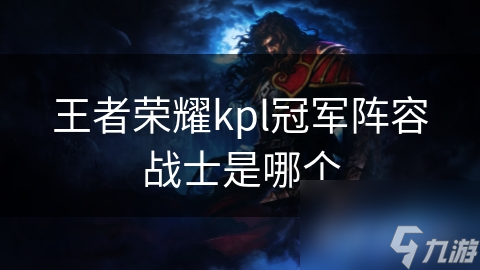 王者荣耀kpl冠军阵容战士是哪个
