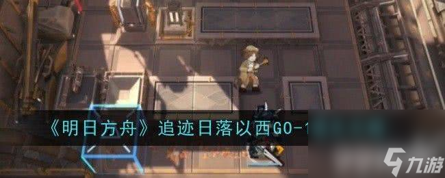 《明日方舟》追迹日落以西GO-1怎么通关 追迹日落以西GO-1通关指南