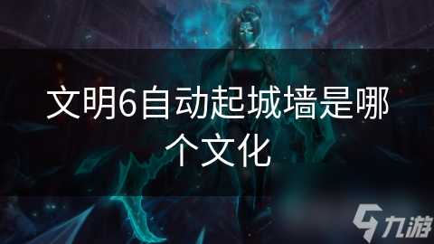 文明6自动起城墙是哪个文化