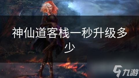 神仙道客栈一秒升级多少
