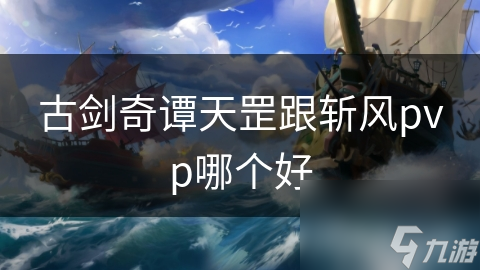 古剑奇谭天罡跟斩风pvp哪个好