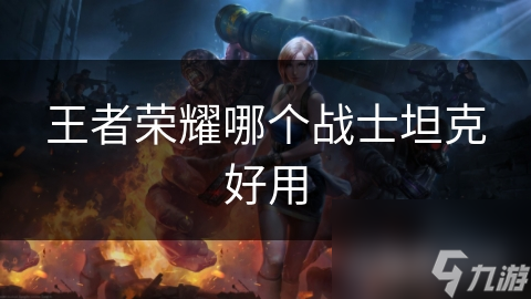 王者荣耀哪个战士坦克好用