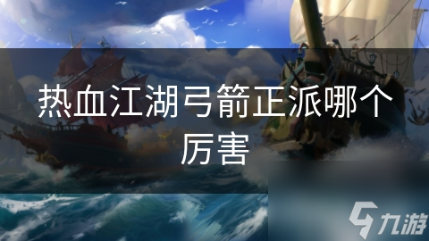 热血江湖弓箭正派哪个厉害