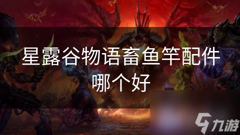 星露谷物語畜魚竿配件哪個(gè)好