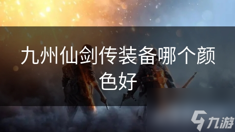 九州仙剑传装备哪个颜色好
