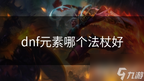 dnf元素哪個(gè)法杖好