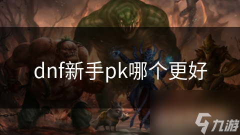 dnf新手pk哪个更好