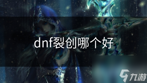 dnf裂創(chuàng)哪個(gè)好