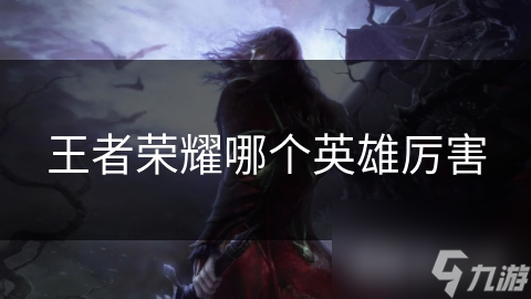 王者荣耀哪个英雄厉害