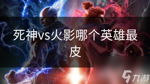 死神vs火影哪个英雄最皮
