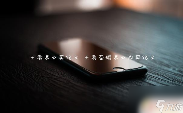 王者永恒怎么買(mǎi)銘文 王者榮耀銘文購(gòu)買(mǎi)技巧