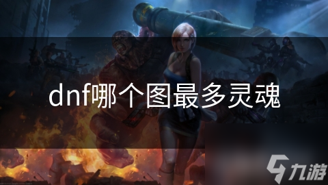 dnf哪個(gè)圖最多靈魂
