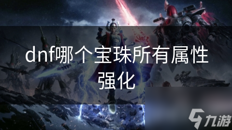 dnf哪個寶珠所有屬性強(qiáng)化