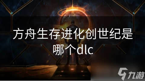 方舟生存進化創(chuàng)世紀是哪個dlc