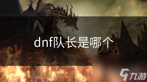 dnf隊(duì)長是哪個