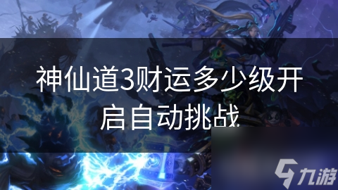 <a id='link_pop' class='keyword-tag' href='https://www.9game.cn/sxd3/'>神仙道3</a>财运多少级开启自动挑战