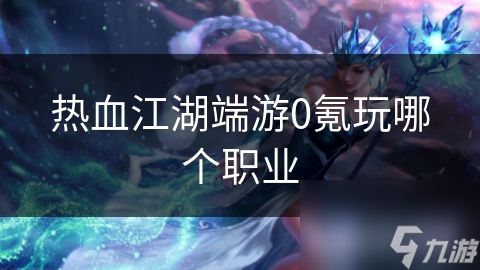 热血江湖端游0氪玩哪个职业