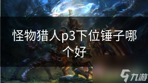 怪物猎人p3下位锤子哪个好
