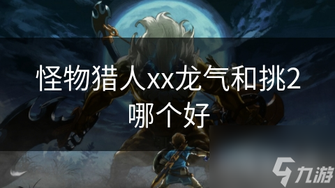 怪物猎人xx龙气和挑2哪个好