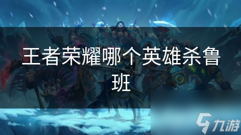 王者榮耀哪個(gè)英雄殺魯班