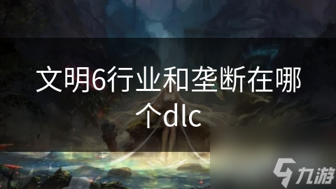 文明6行業(yè)和壟斷在哪個dlc