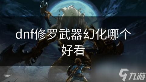 dnf修羅武器幻化哪個(gè)好看