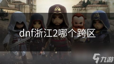dnf浙江2哪個(gè)跨區(qū)