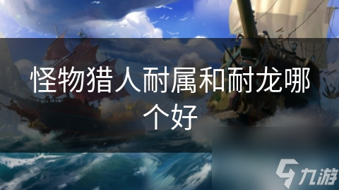 怪物猎人耐属和耐龙哪个好