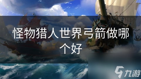 怪物猎人世界弓箭做哪个好