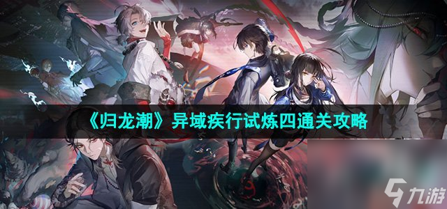 《归龙潮》异域疾行试炼四通关攻略