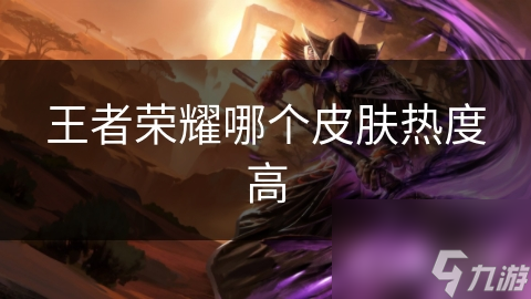 王者榮耀哪個皮膚熱度高