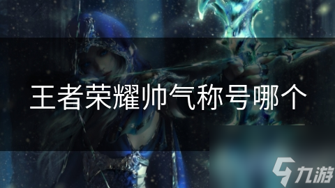王者荣耀帅气称号哪个