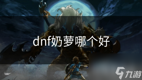 dnf奶蘿哪個(gè)好