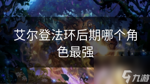 艾尔登法环后期哪个角色最强