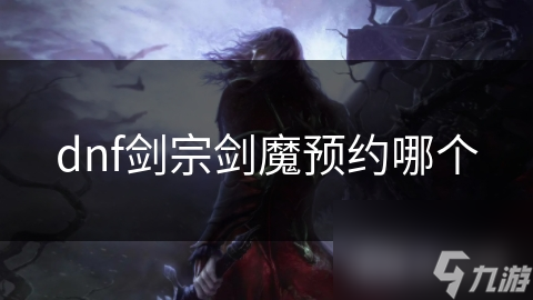 dnf劍宗劍魔預(yù)約哪個(gè)