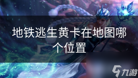 地铁逃生黄卡在地图哪个位置