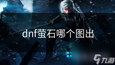 dnf螢石哪個(gè)圖出