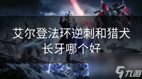 艾尔登法环逆刺和猎犬长牙哪个好