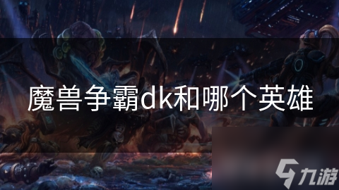 魔獸爭霸dk和哪個英雄