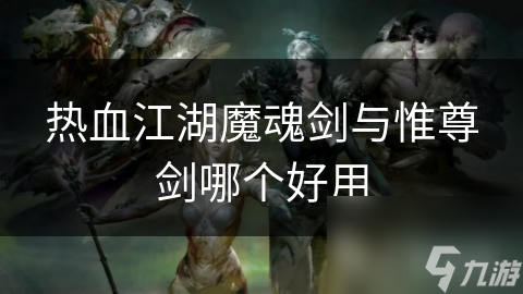 熱血江湖魔魂劍與惟尊劍哪個好用