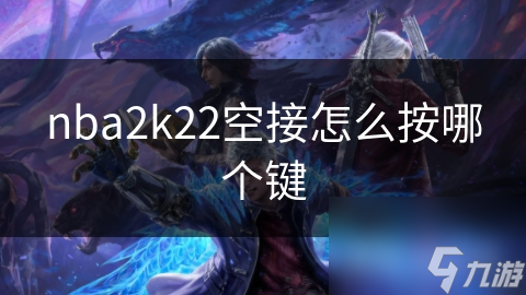 nba2k22空接怎么按哪个键