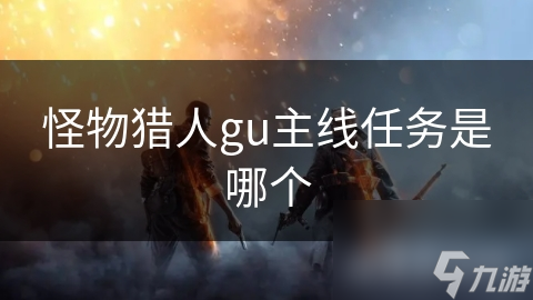 怪物獵人gu主線任務(wù)是哪個(gè)