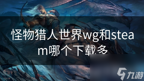 怪物獵人世界wg和steam哪個下載多