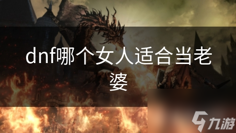 dnf哪個(gè)女人適合當(dāng)老婆