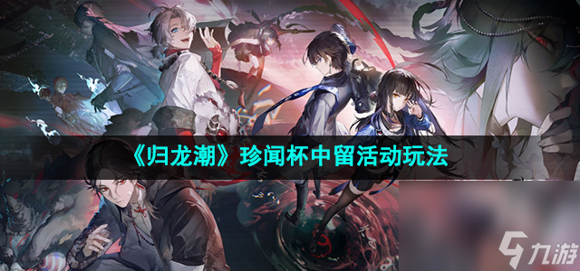 《歸龍潮》珍聞杯中留活動(dòng)玩法攻略