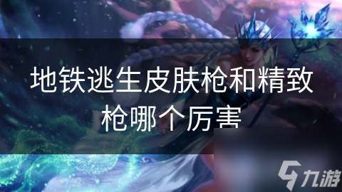 地铁逃生皮肤枪和精致枪哪个厉害
