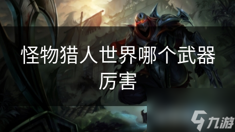 怪物猎人世界哪个武器厉害