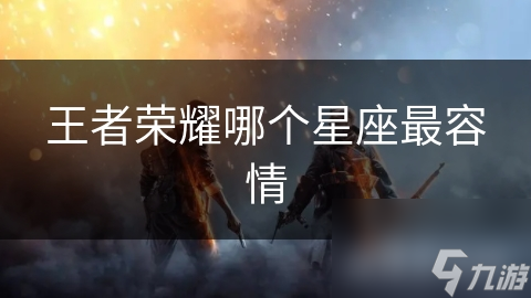 王者荣耀哪个星座最容情