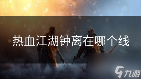 热血江湖钟离在哪个线